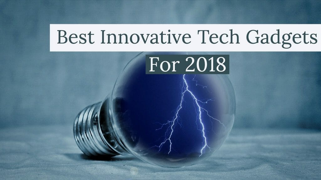 Best Innovative Tech Gadgets For 2018
